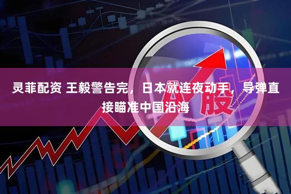灵菲配资 王毅警告完，日本就连夜动手，导弹直接瞄准中国沿海