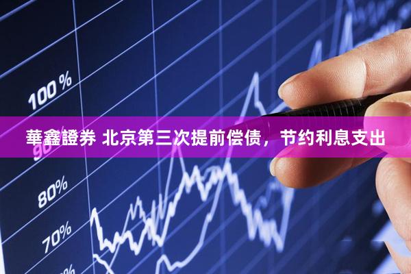 華鑫證券 北京第三次提前偿债，节约利息支出