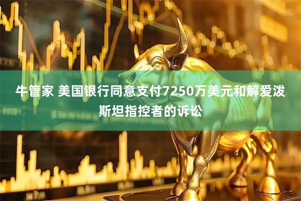 牛管家 美国银行同意支付7250万美元和解爱泼斯坦指控者的诉讼