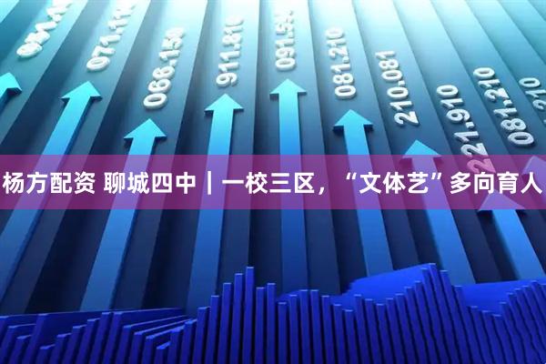 杨方配资 聊城四中｜一校三区，“文体艺”多向育人