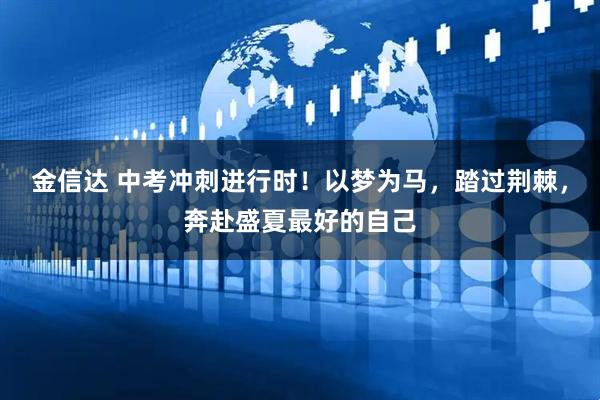 金信达 中考冲刺进行时！以梦为马，踏过荆棘，奔赴盛夏最好的自己